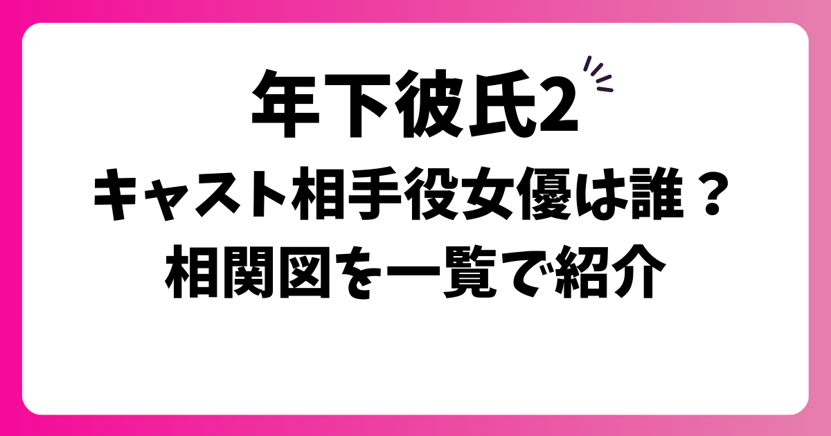 年下彼氏2キャスト相手役女優は誰？相関図を一覧で紹介